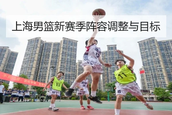 上海男篮新赛季阵容调整与目标